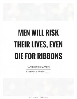 Men will risk their lives, even die for ribbons Picture Quote #1