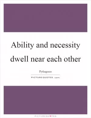 Ability and necessity dwell near each other Picture Quote #1