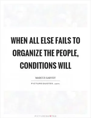 When all else fails to organize the people, conditions will Picture Quote #1