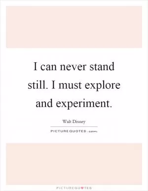 I can never stand still. I must explore and experiment Picture Quote #1
