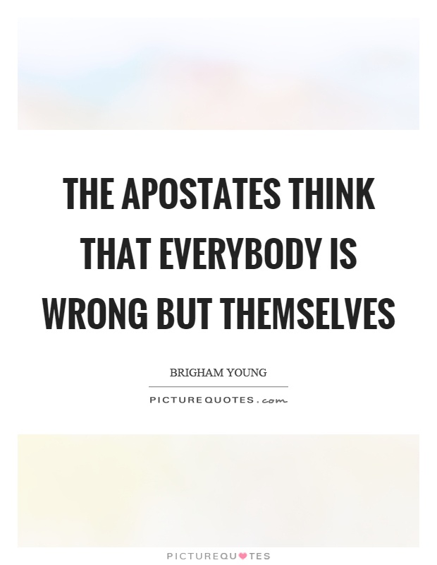 The apostates think that everybody is wrong but themselves Picture Quote #1