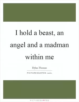 I hold a beast, an angel and a madman within me Picture Quote #1