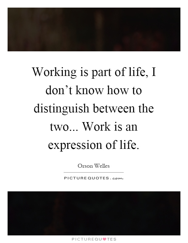 Working is part of life, I don't know how to distinguish between the two... Work is an expression of life Picture Quote #1