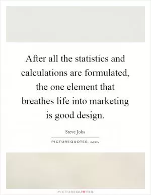 After all the statistics and calculations are formulated, the one element that breathes life into marketing is good design Picture Quote #1