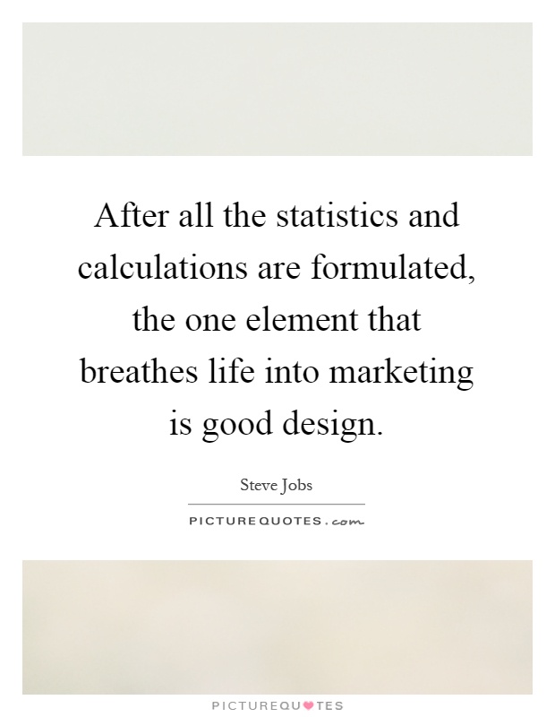 After all the statistics and calculations are formulated, the one element that breathes life into marketing is good design Picture Quote #1