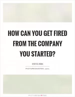 How can you get fired from the company you started? Picture Quote #1