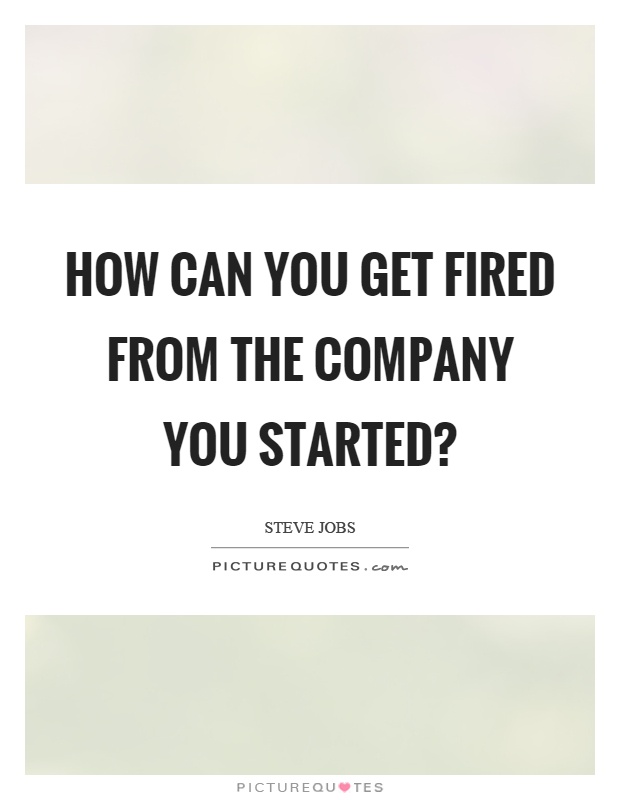 How can you get fired from the company you started? Picture Quote #1