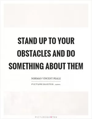 Stand up to your obstacles and do something about them Picture Quote #1
