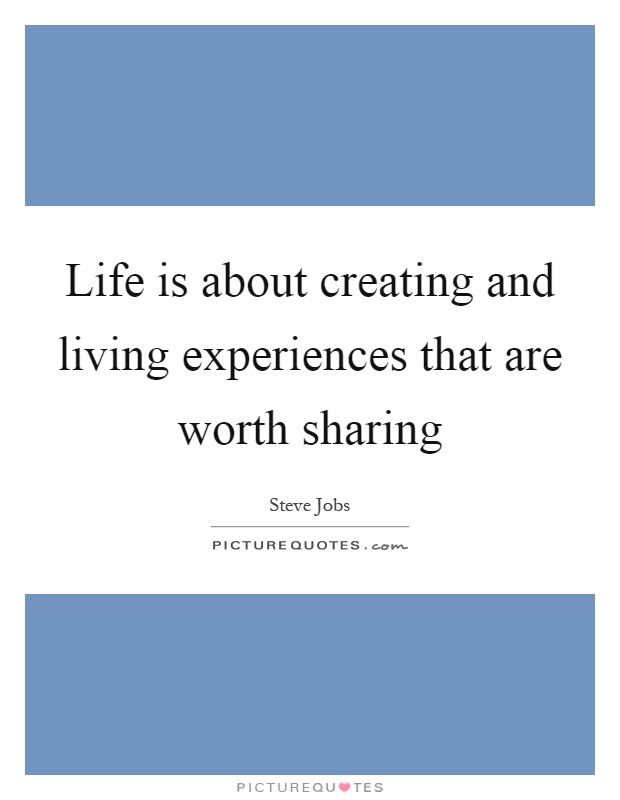 Life is about creating and living experiences that are worth sharing Picture Quote #1
