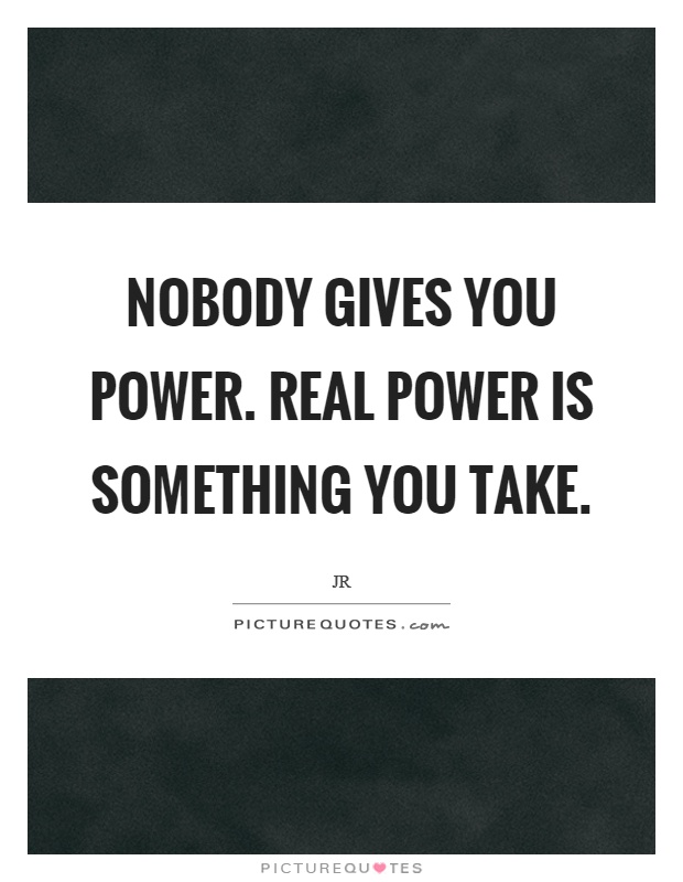 Nobody gives you power. Real power is something you take Picture Quote #1
