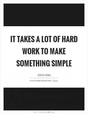 It takes a lot of hard work to make something simple Picture Quote #1