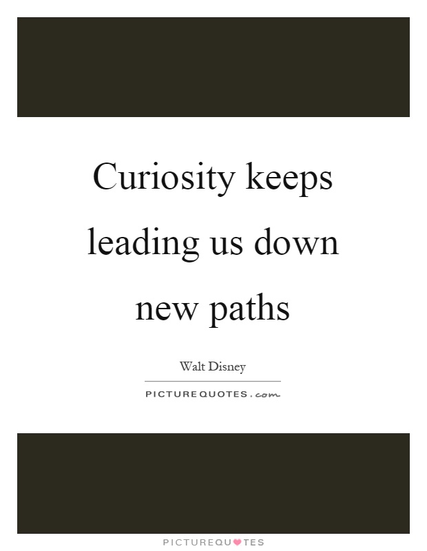 Curiosity keeps leading us down new paths Picture Quote #1
