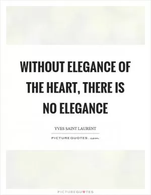 Without elegance of the heart, there is no elegance Picture Quote #1