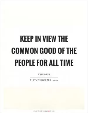 Keep in view the common good of the people for all time Picture Quote #1