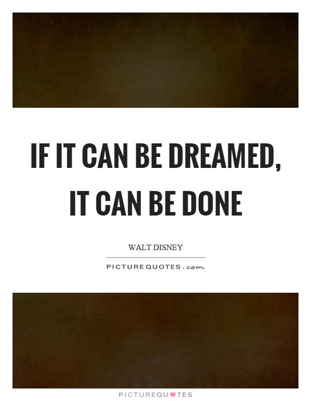 If it can be dreamed, it can be done Picture Quote #1