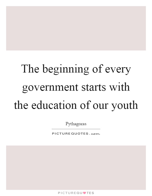 The beginning of every government starts with the education of our youth Picture Quote #1