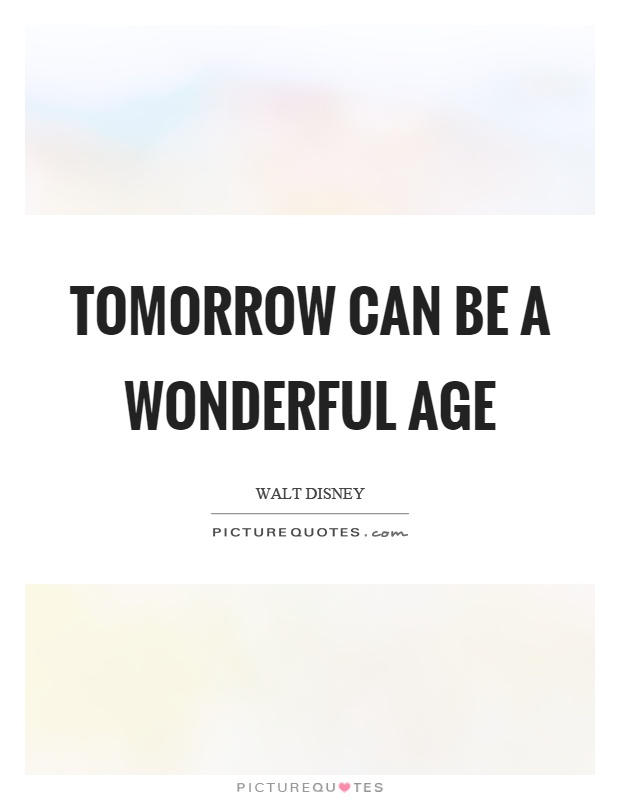Tomorrow can be a wonderful age Picture Quote #1