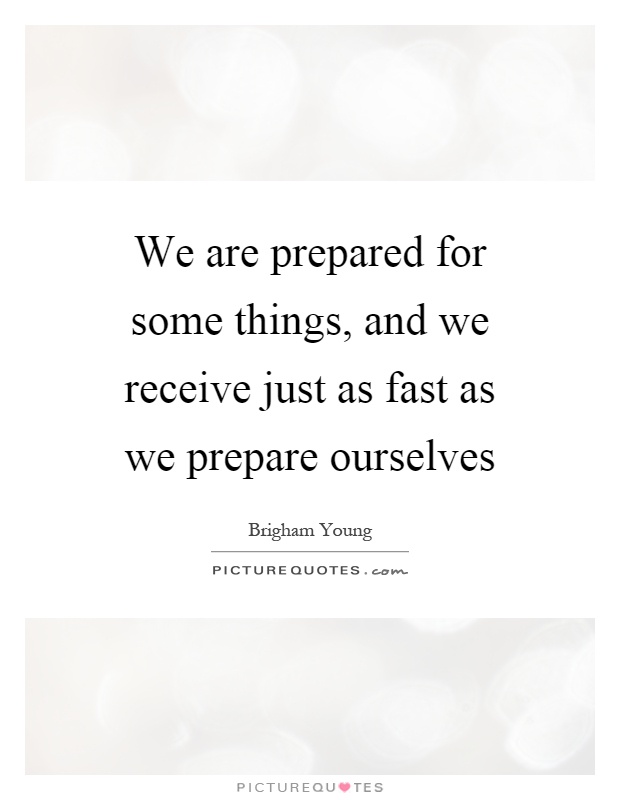 We are prepared for some things, and we receive just as fast as we prepare ourselves Picture Quote #1