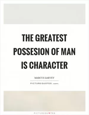 The greatest possesion of man is character Picture Quote #1
