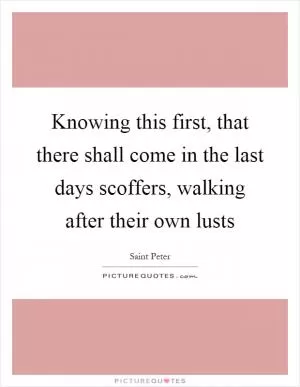 Knowing this first, that there shall come in the last days scoffers, walking after their own lusts Picture Quote #1