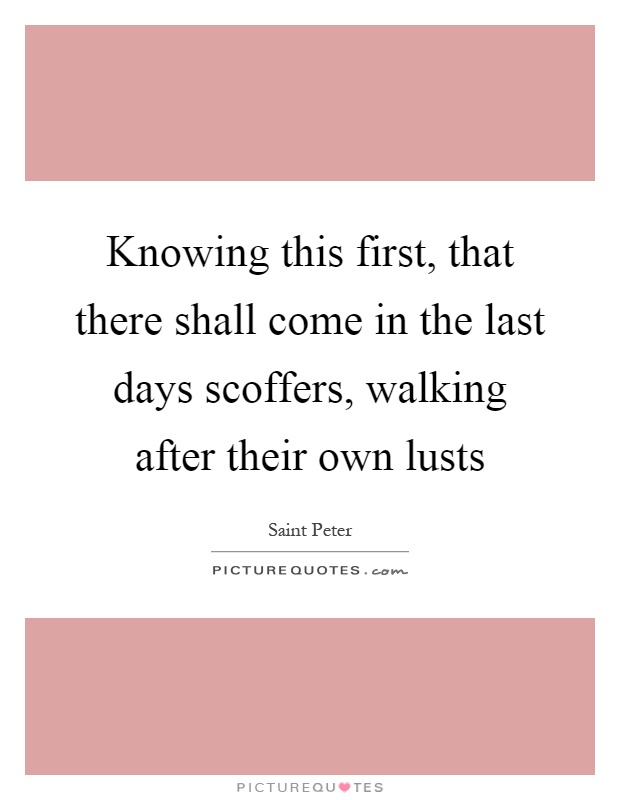 Knowing this first, that there shall come in the last days scoffers, walking after their own lusts Picture Quote #1