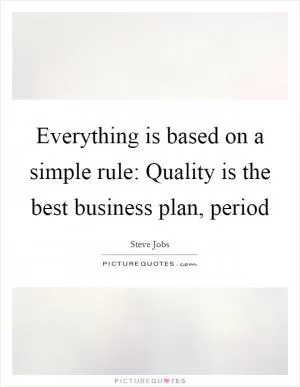 Everything is based on a simple rule: Quality is the best business plan, period Picture Quote #1