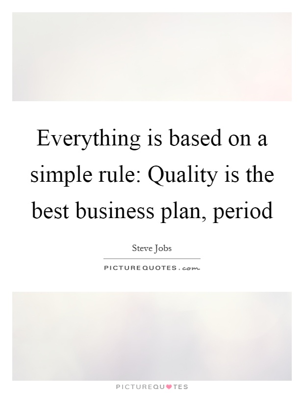 Everything is based on a simple rule: Quality is the best business plan, period Picture Quote #1