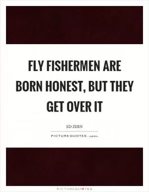 Fly fishermen are born honest, but they get over it Picture Quote #1