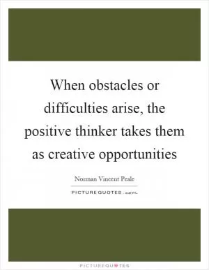 When obstacles or difficulties arise, the positive thinker takes them as creative opportunities Picture Quote #1