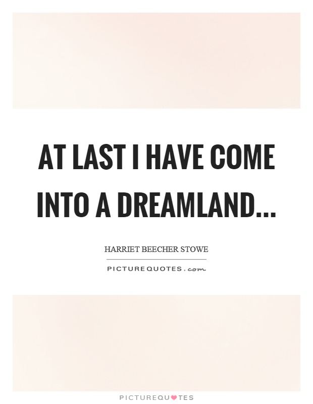 At last I have come into a dreamland Picture Quote #1