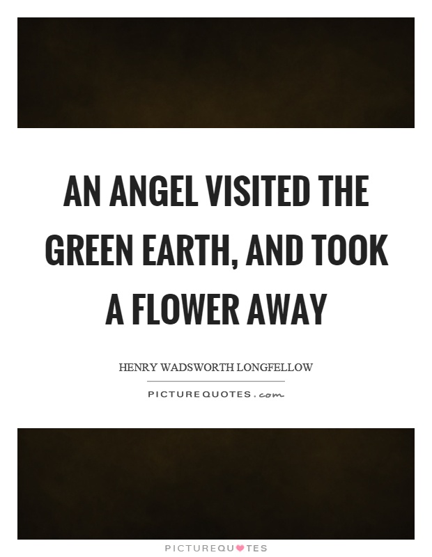 An angel visited the green earth, and took a flower away Picture Quote #1