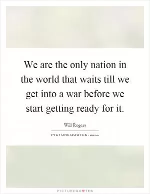 We are the only nation in the world that waits till we get into a war before we start getting ready for it Picture Quote #1