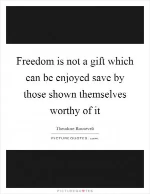 Freedom is not a gift which can be enjoyed save by those shown themselves worthy of it Picture Quote #1