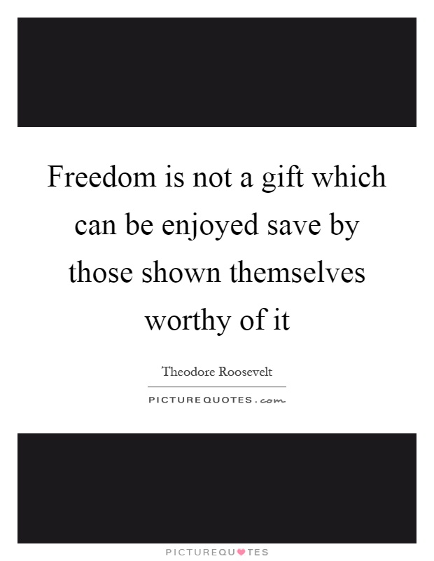 Freedom is not a gift which can be enjoyed save by those shown themselves worthy of it Picture Quote #1