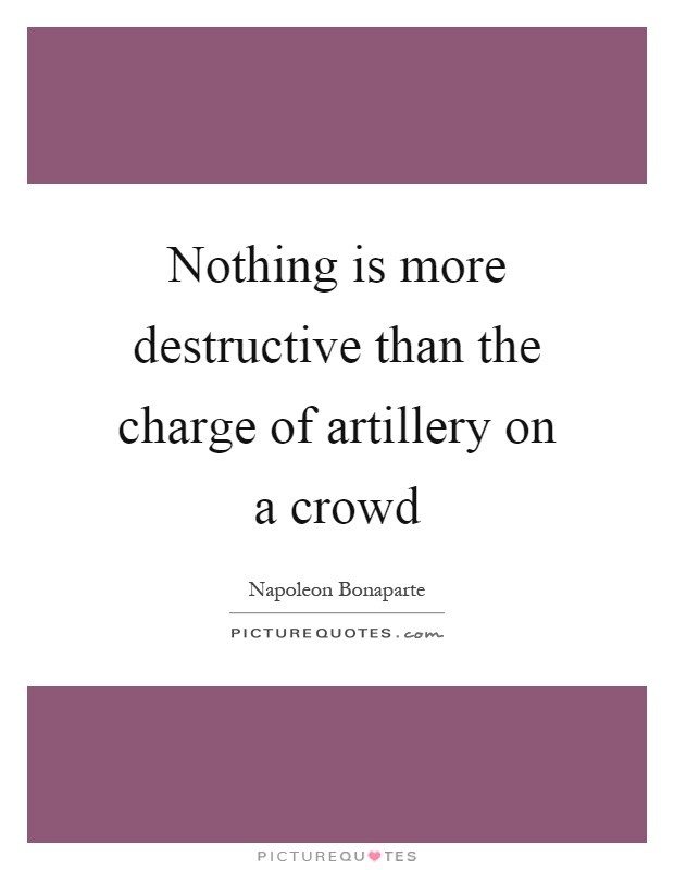Nothing is more destructive than the charge of artillery on a crowd Picture Quote #1