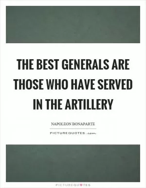 The best generals are those who have served in the artillery Picture Quote #1