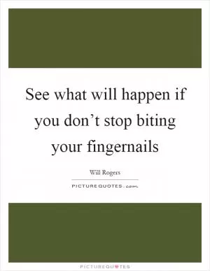 See what will happen if you don’t stop biting your fingernails Picture Quote #1