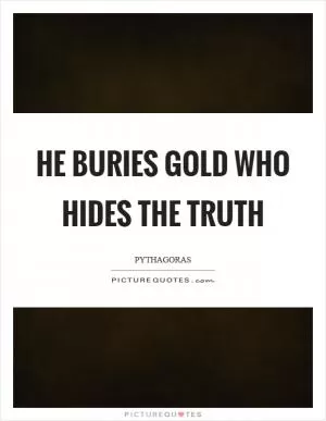 He buries gold who hides the truth Picture Quote #1