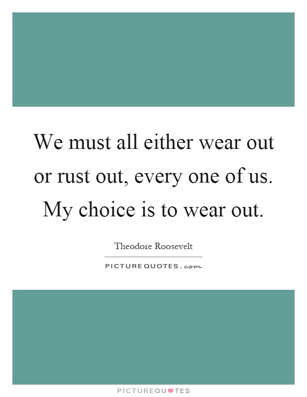 We must all either wear out or rust out, every one of us. My choice is to wear out Picture Quote #1