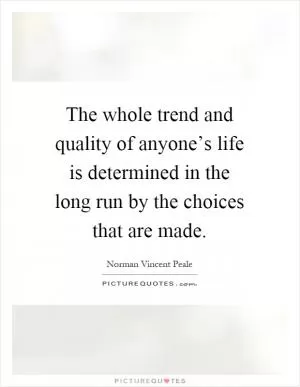 The whole trend and quality of anyone’s life is determined in the long run by the choices that are made Picture Quote #1