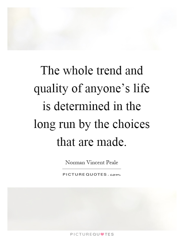 The whole trend and quality of anyone's life is determined in the long run by the choices that are made Picture Quote #1