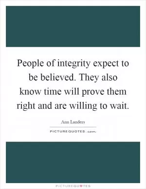 People of integrity expect to be believed. They also know time will prove them right and are willing to wait Picture Quote #1