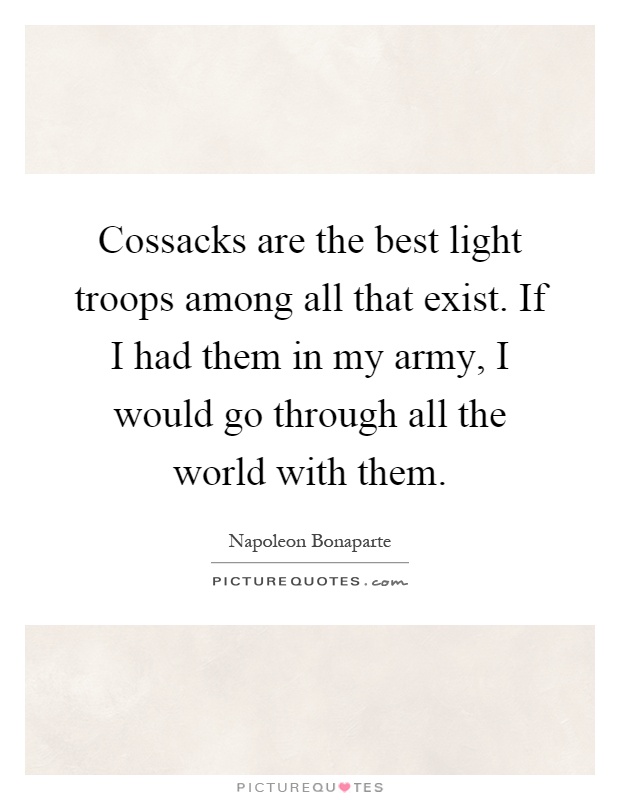 Cossacks are the best light troops among all that exist. If I had them in my army, I would go through all the world with them Picture Quote #1