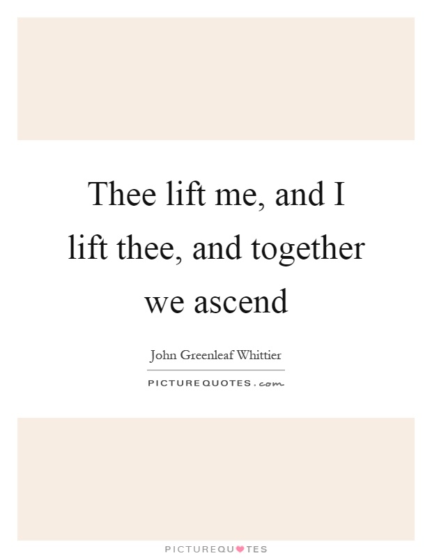 Thee lift me, and I lift thee, and together we ascend Picture Quote #1