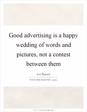 Good advertising is a happy wedding of words and pictures, not a contest between them Picture Quote #1