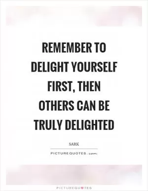 Remember to delight yourself first, then others can be truly delighted Picture Quote #1