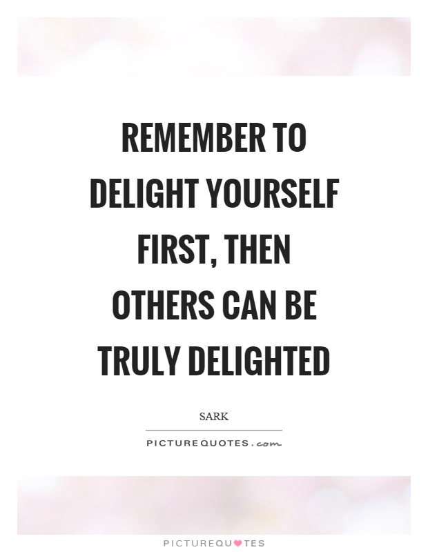 Remember to delight yourself first, then others can be truly delighted Picture Quote #1