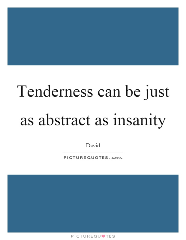Tenderness can be just as abstract as insanity Picture Quote #1