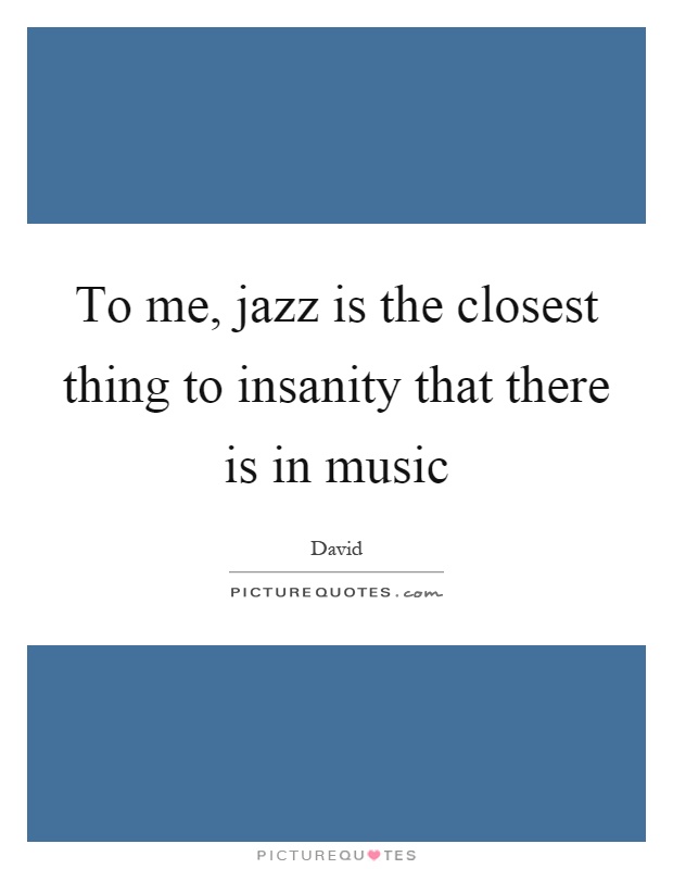 To me, jazz is the closest thing to insanity that there is in music Picture Quote #1