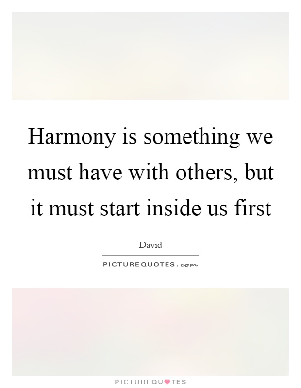 Harmony is something we must have with others, but it must start inside us first Picture Quote #1